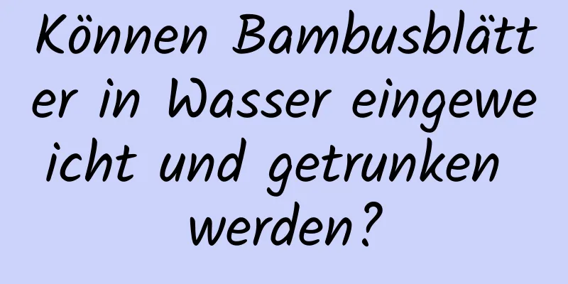 Können Bambusblätter in Wasser eingeweicht und getrunken werden?