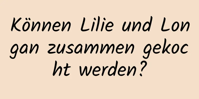 Können Lilie und Longan zusammen gekocht werden?