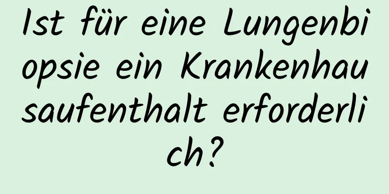 Ist für eine Lungenbiopsie ein Krankenhausaufenthalt erforderlich?