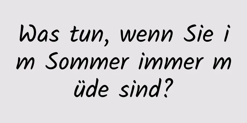 Was tun, wenn Sie im Sommer immer müde sind?