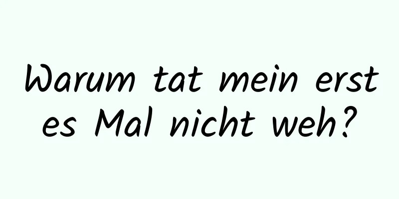 Warum tat mein erstes Mal nicht weh?