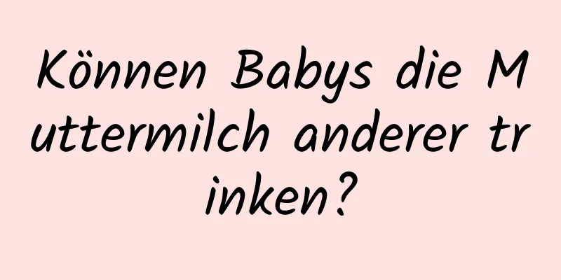 Können Babys die Muttermilch anderer trinken?
