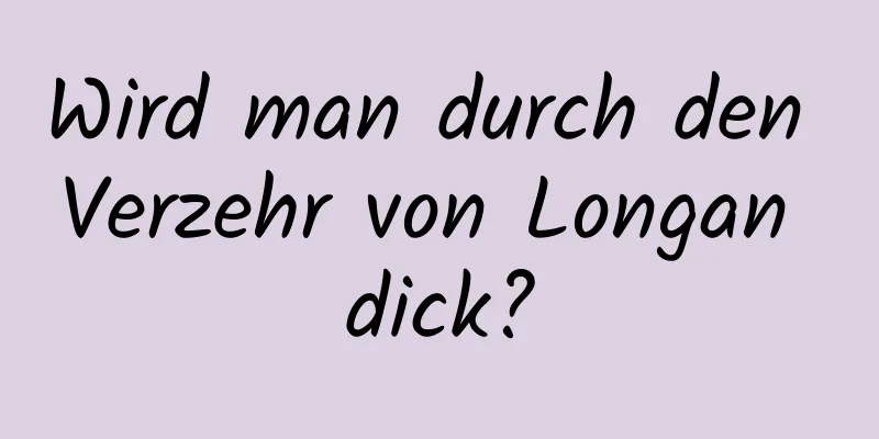 Wird man durch den Verzehr von Longan dick?