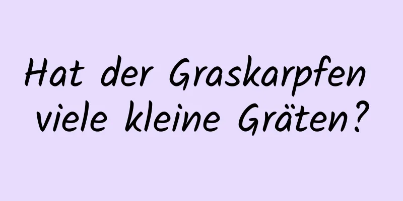Hat der Graskarpfen viele kleine Gräten?