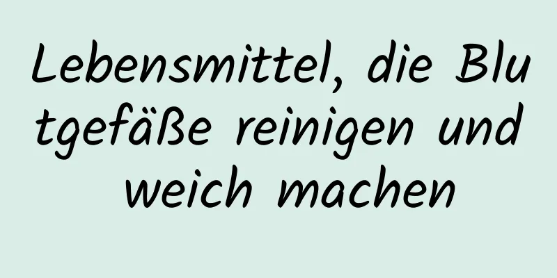 Lebensmittel, die Blutgefäße reinigen und weich machen