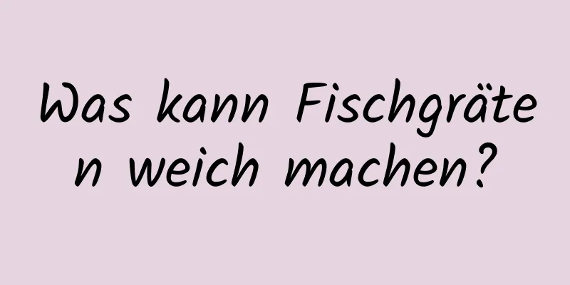 Was kann Fischgräten weich machen?