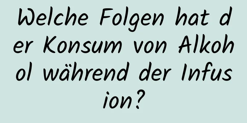 Welche Folgen hat der Konsum von Alkohol während der Infusion?