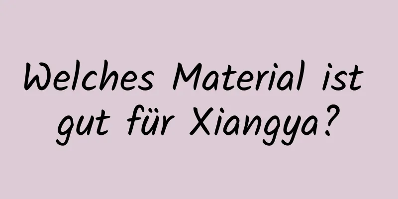Welches Material ist gut für Xiangya?