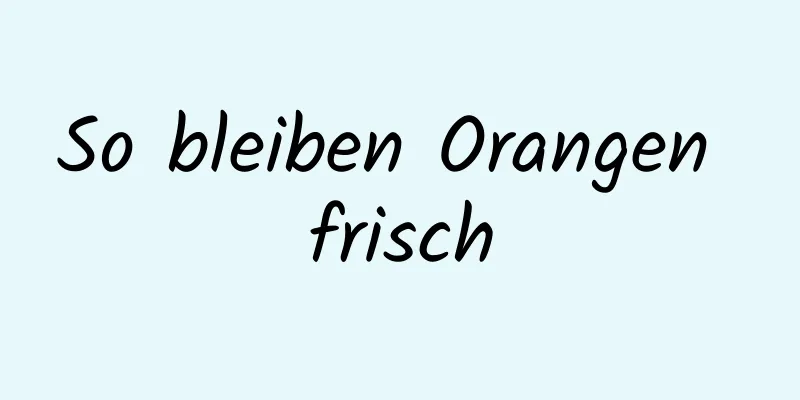 So bleiben Orangen frisch