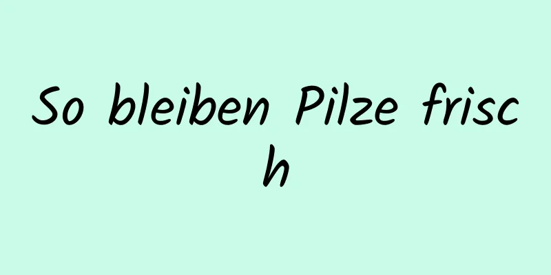 So bleiben Pilze frisch