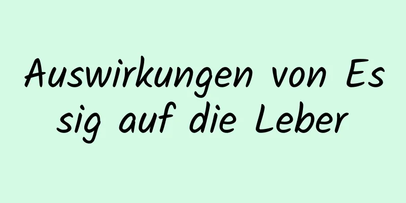 Auswirkungen von Essig auf die Leber