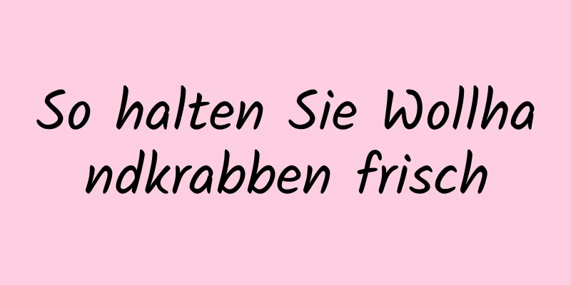 So halten Sie Wollhandkrabben frisch