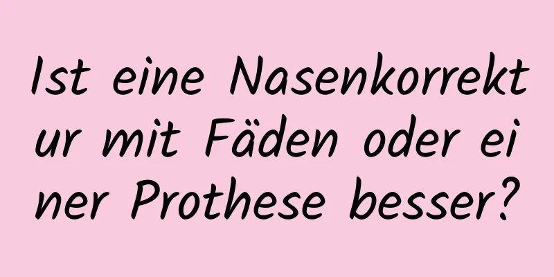 Ist eine Nasenkorrektur mit Fäden oder einer Prothese besser?