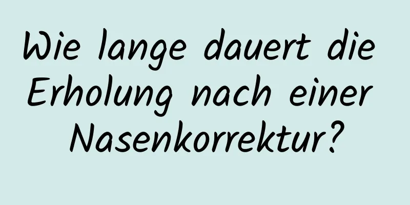 Wie lange dauert die Erholung nach einer Nasenkorrektur?