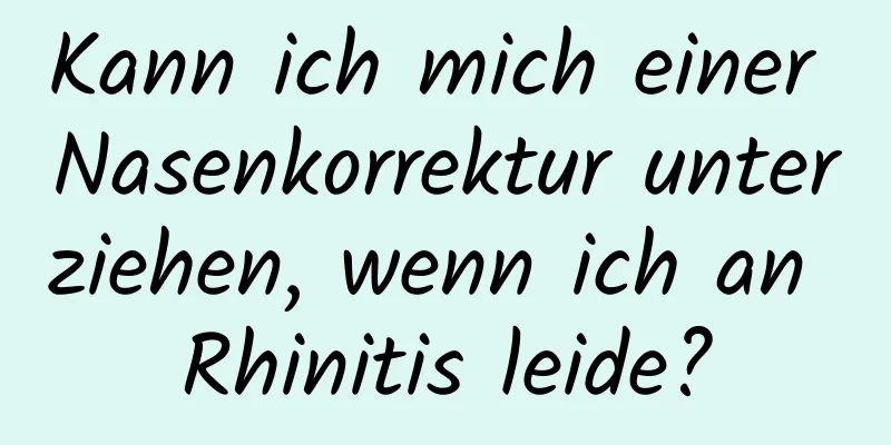 Kann ich mich einer Nasenkorrektur unterziehen, wenn ich an Rhinitis leide?