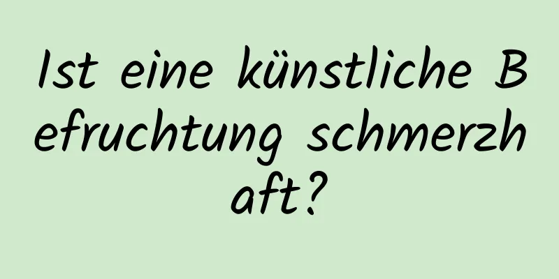 Ist eine künstliche Befruchtung schmerzhaft?
