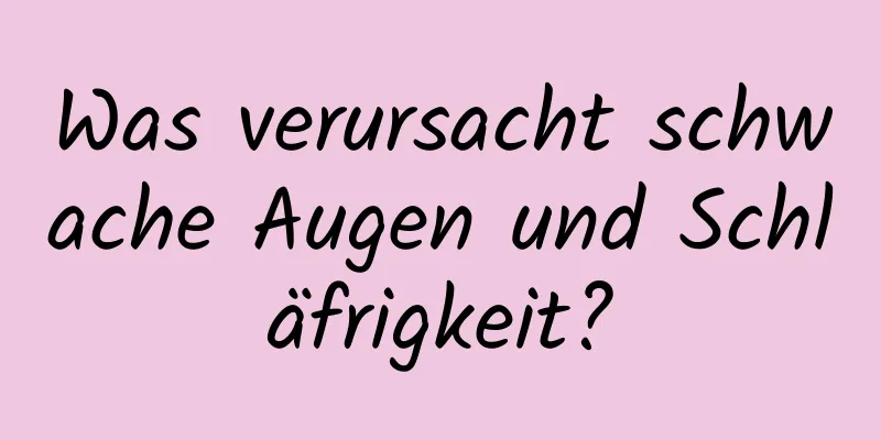 Was verursacht schwache Augen und Schläfrigkeit?