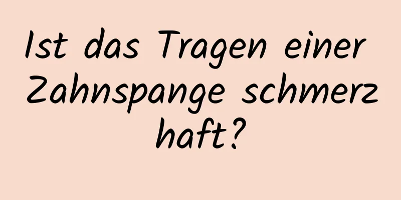 Ist das Tragen einer Zahnspange schmerzhaft?