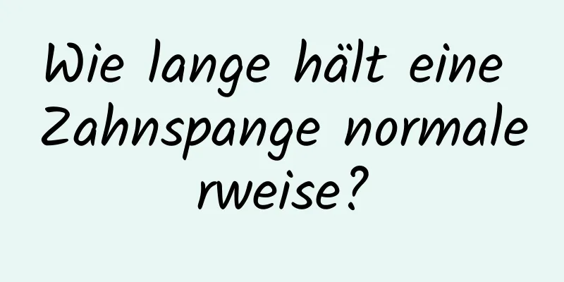 Wie lange hält eine Zahnspange normalerweise?