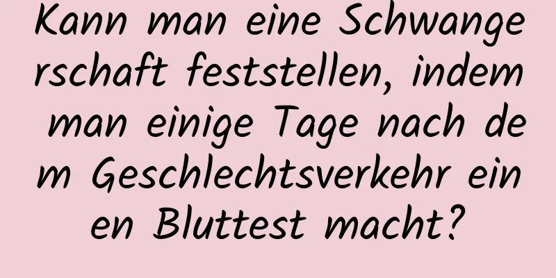 Kann man eine Schwangerschaft feststellen, indem man einige Tage nach dem Geschlechtsverkehr einen Bluttest macht?