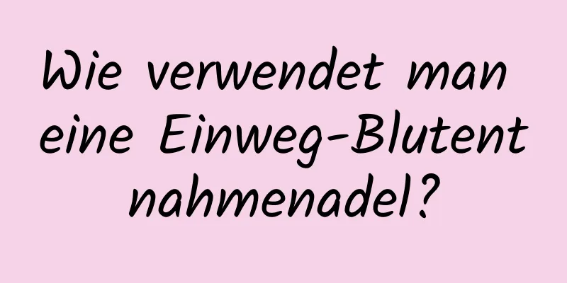 Wie verwendet man eine Einweg-Blutentnahmenadel?