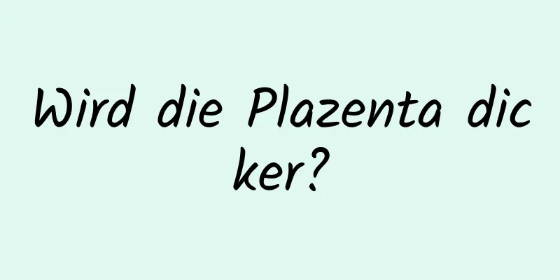 Wird die Plazenta dicker?