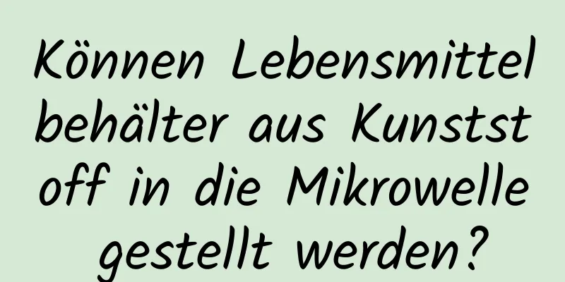 Können Lebensmittelbehälter aus Kunststoff in die Mikrowelle gestellt werden?