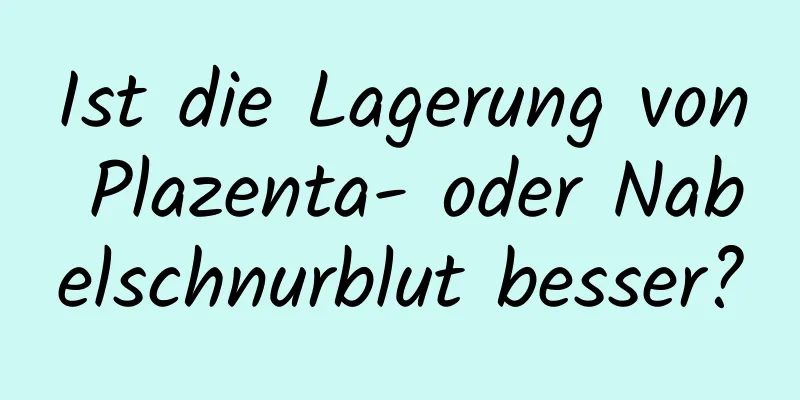 Ist die Lagerung von Plazenta- oder Nabelschnurblut besser?