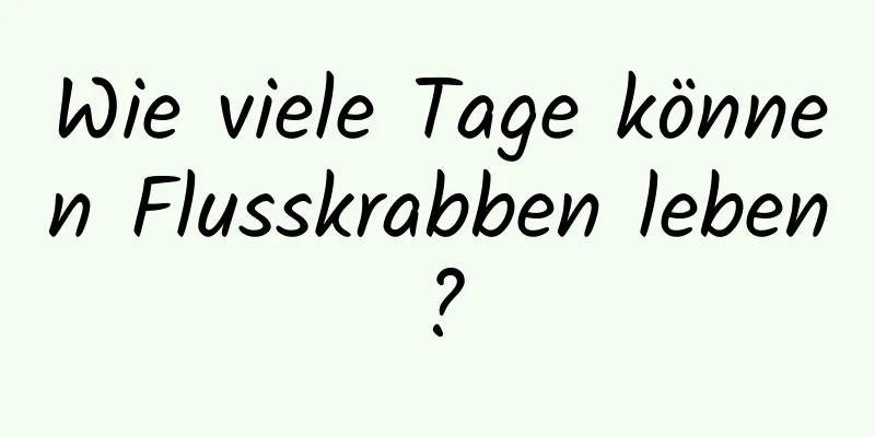 Wie viele Tage können Flusskrabben leben?