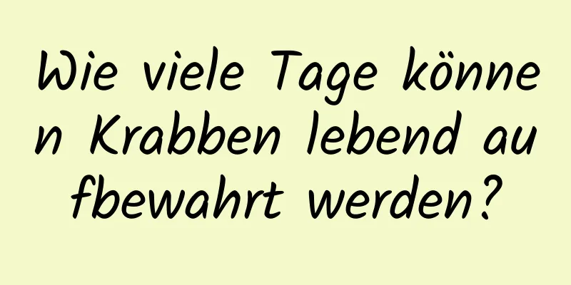 Wie viele Tage können Krabben lebend aufbewahrt werden?