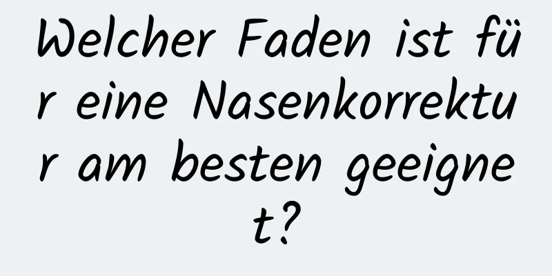 Welcher Faden ist für eine Nasenkorrektur am besten geeignet?