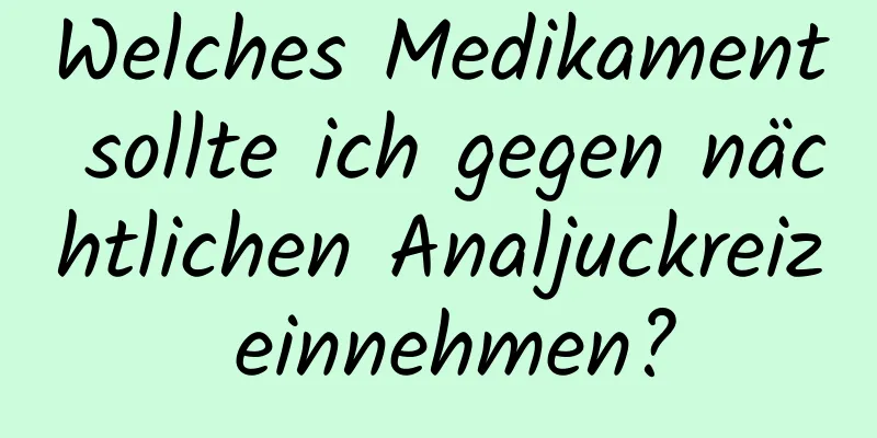 Welches Medikament sollte ich gegen nächtlichen Analjuckreiz einnehmen?