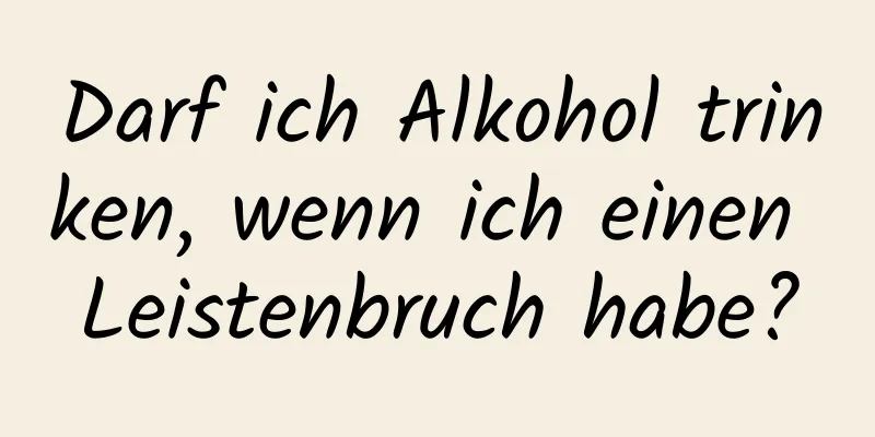 Darf ich Alkohol trinken, wenn ich einen Leistenbruch habe?