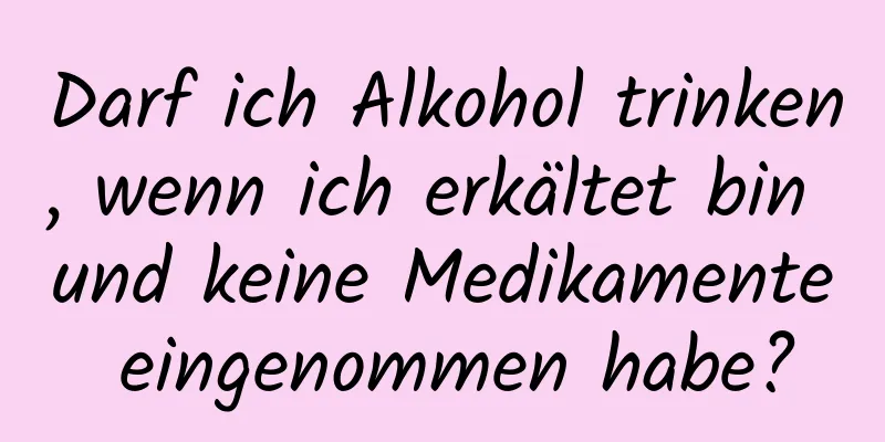 Darf ich Alkohol trinken, wenn ich erkältet bin und keine Medikamente eingenommen habe?