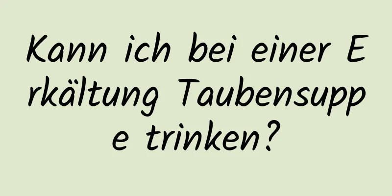 Kann ich bei einer Erkältung Taubensuppe trinken?