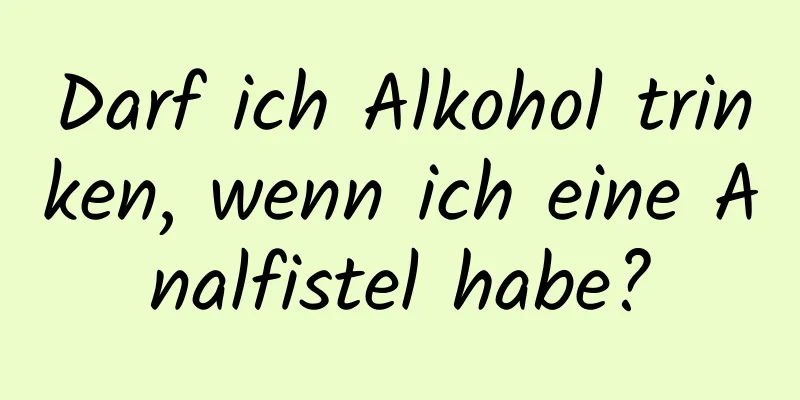 Darf ich Alkohol trinken, wenn ich eine Analfistel habe?