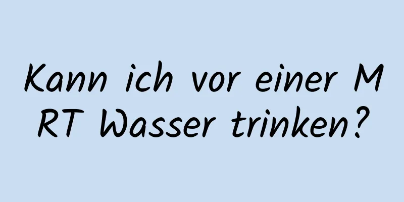 Kann ich vor einer MRT Wasser trinken?