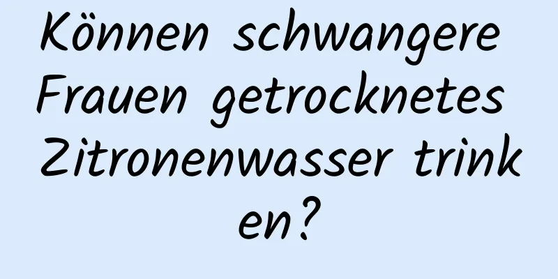 Können schwangere Frauen getrocknetes Zitronenwasser trinken?