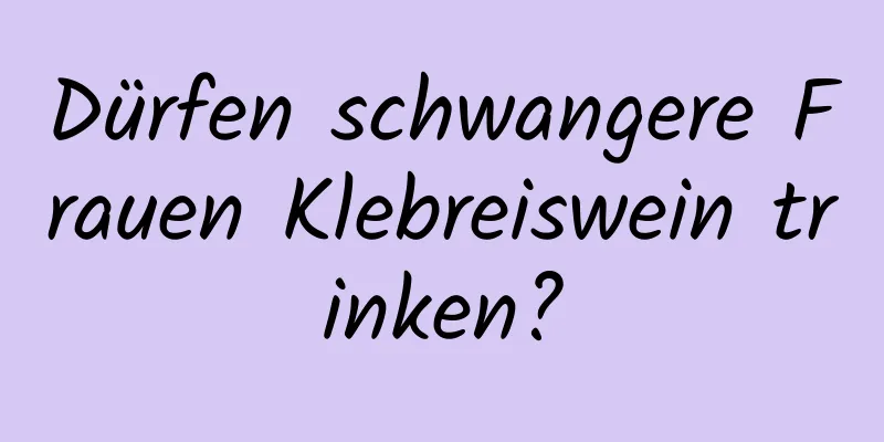 Dürfen schwangere Frauen Klebreiswein trinken?