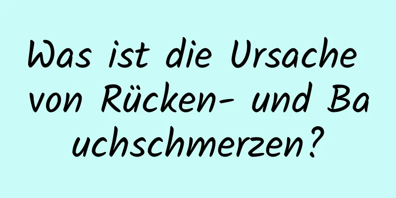 Was ist die Ursache von Rücken- und Bauchschmerzen?