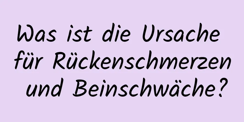 Was ist die Ursache für Rückenschmerzen und Beinschwäche?