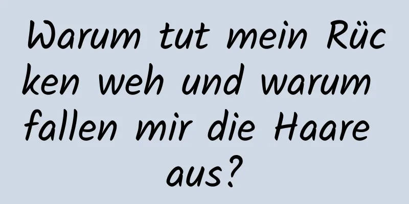 Warum tut mein Rücken weh und warum fallen mir die Haare aus?