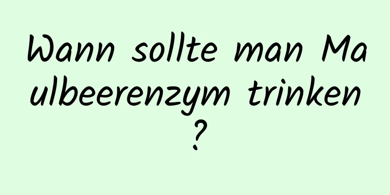 Wann sollte man Maulbeerenzym trinken?