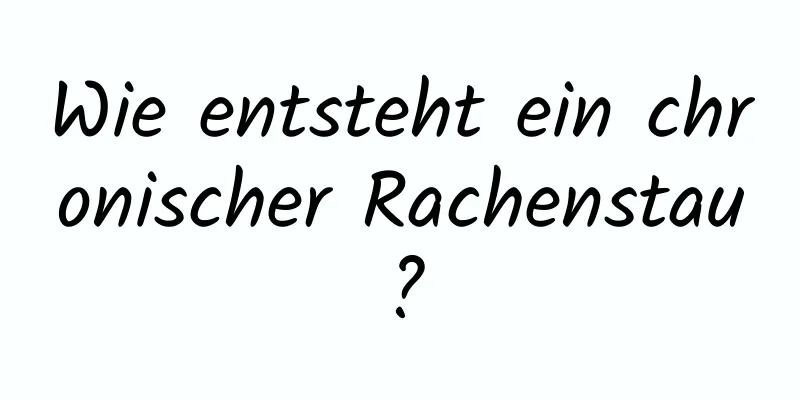 Wie entsteht ein chronischer Rachenstau?