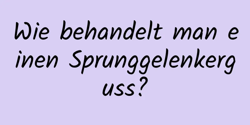 Wie behandelt man einen Sprunggelenkerguss?