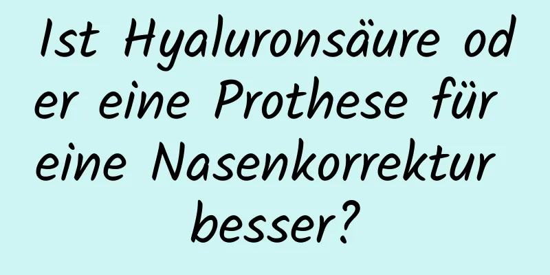 Ist Hyaluronsäure oder eine Prothese für eine Nasenkorrektur besser?