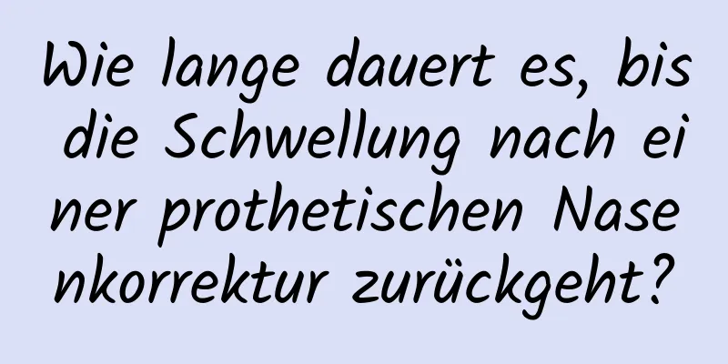 Wie lange dauert es, bis die Schwellung nach einer prothetischen Nasenkorrektur zurückgeht?