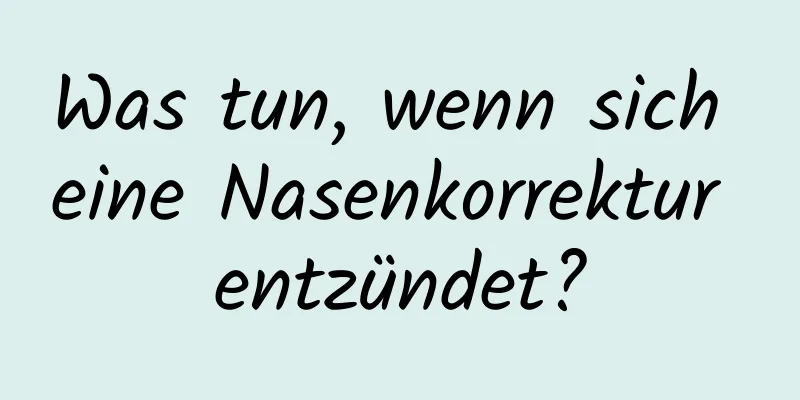 Was tun, wenn sich eine Nasenkorrektur entzündet?
