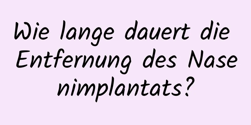 Wie lange dauert die Entfernung des Nasenimplantats?