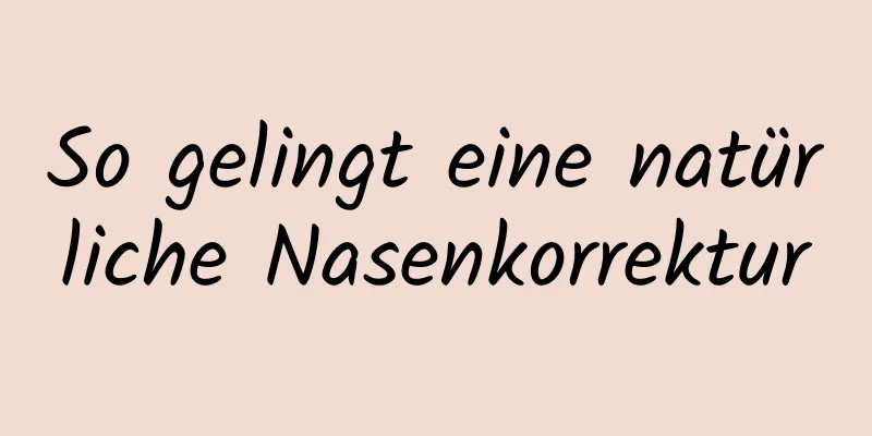 So gelingt eine natürliche Nasenkorrektur